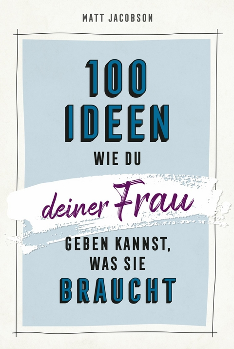 100 Ideen, wie du deiner Frau geben kannst, was sie braucht - Matt Jacobson