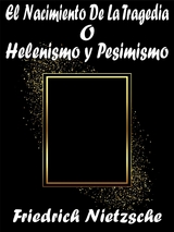 El Nacimiento De La Tragedia o Helenismo y Pesimismo - Friedrich Nietzsche