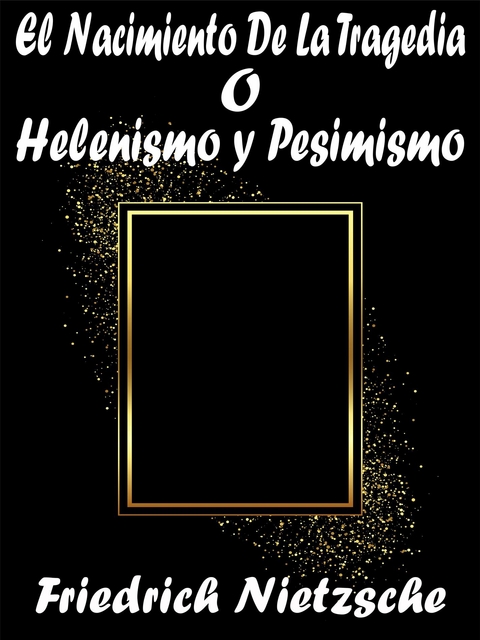 El Nacimiento De La Tragedia o Helenismo y Pesimismo - Friedrich Nietzsche