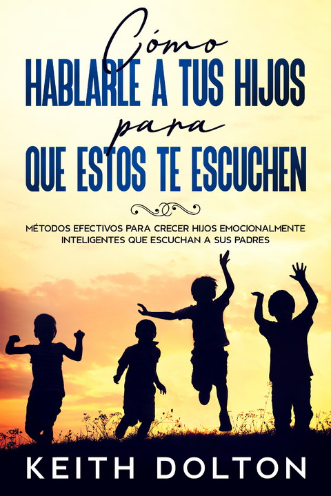 Cómo Hablarle a tus Hijos para que estos te Escuchen - Keith Dolton