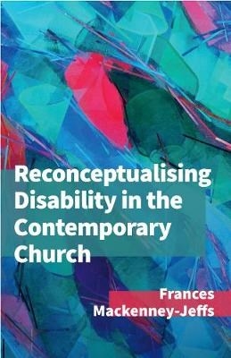 Reconceptualising Disability for the Contemporary Church -  Frances Mackenney-Jeffs