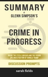 Summary of Glenn Simpson's Crime in Progress: Inside the Steele Dossier and the Fusion GPS Investigation of Donald Trump: Discussion Prompts - Sarah Fields