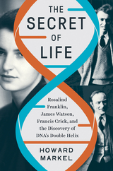 The Secret of Life: Rosalind Franklin, James Watson, Francis Crick, and the Discovery of DNA's Double Helix - Howard Markel