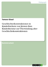 Geschlechterkonstruktionen in Kinderbüchern von Kirsten Boie. Kinderliteratur zur Überwindung alter Geschlechtskonstruktionen - Tamara Glassl