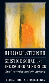 Geistige Schau und irdischer Ausdruck - Rudolf Steiner