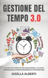 GESTIONE DEL TEMPO 3.0; La guida più completa per raggiungere il successo sconfiggendo la procrastinazione e le cattive abitudini - Gisella Alberti