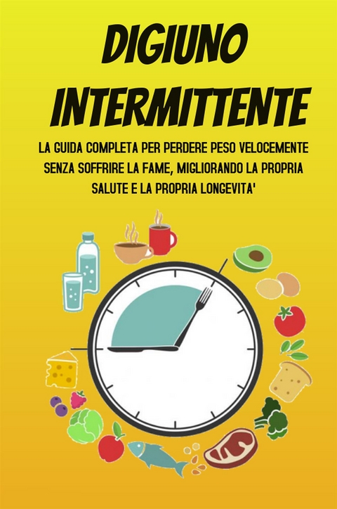 DIGIUNO INTERMITTENTE; La guida completa per perdere peso velocemente senza soffrire la fame, migliorando la propria salute e la propria longevità - Francesca Beltrame