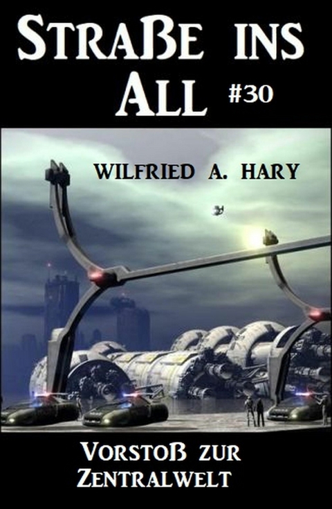 Straße ins All 30: Vorstoß zur Zentralwelt -  Wilfried A. Hary