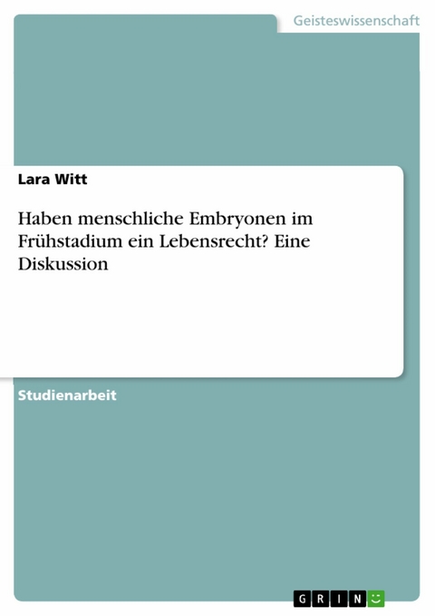 Haben menschliche Embryonen im Frühstadium ein Lebensrecht? Eine Diskussion - Lara Witt