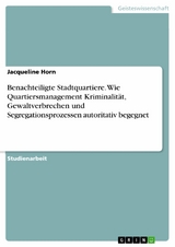 Benachteiligte Stadtquartiere. Wie Quartiersmanagement Kriminalität, Gewaltverbrechen und Segregationsprozessen autoritativ begegnet - Jacqueline Horn