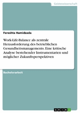 Work-Life-Balance als zentrale Herausforderung des betrieblichen Gesundheitsmanagements. Eine kritische Analyse bestehender Instrumentarien und möglicher Zukunftsperspektiven - Fereshta Hamidzada