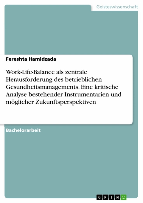 Work-Life-Balance als zentrale Herausforderung des betrieblichen Gesundheitsmanagements. Eine kritische Analyse bestehender Instrumentarien und möglicher Zukunftsperspektiven - Fereshta Hamidzada