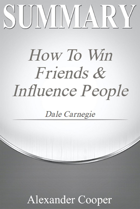 Summary of How to Win Friends and Influence People - Alexander Cooper