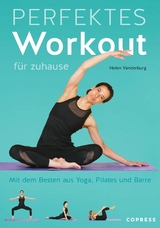 Perfektes Workout für zuhause. Mit dem Besten aus Yoga, Pilates und Barre. - Helen Vanderburg