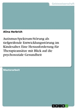 Autismus-Spektrum-Störung als tiefgreifende Entwicklungsstörung im Kindesalter. Eine Herausforderung für Therapieansätze mit Blick auf die psychosoziale Gesundheit - Alina Herbrich