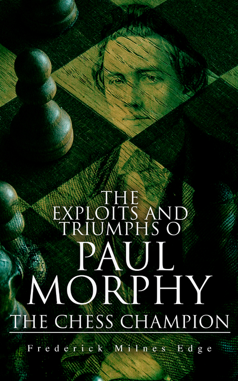 The Exploits and Triumphs of Paul Morphy, the Chess Champion - Frederick Milnes Edge