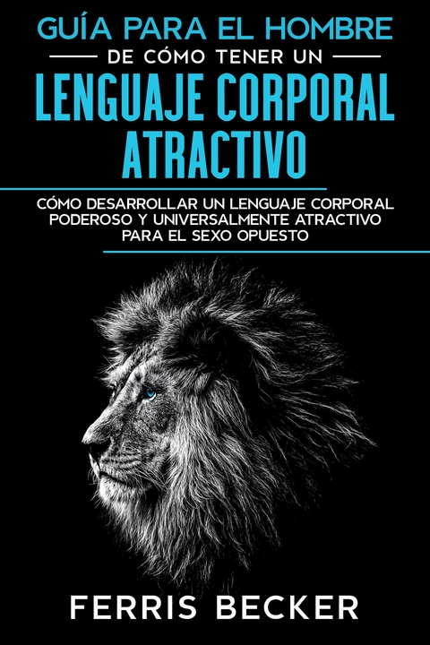 Guía para el Hombre de Cómo Tener un Lenguaje Corporal Atractivo - Ferris Becker