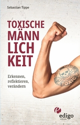 Toxische Männlichkeit. Erkennen, reflektieren, verändern. Geschlechterrollen, Sexismus, Patriarchat, und Feminismus: Ein Buch über die Sozialisierung von Männern. - Sebastian Tippe