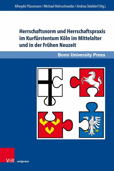 Herrschaftsnorm und Herrschaftspraxis im Kurfürstentum Köln im Mittelalter und in der Frühen Neuzeit -  Alheydis Plassmann,  Michael Rohrschneider,  Andrea Stieldorf