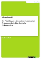 Die Flüchtlingsrepräsentation in spanischen Zeitungsartikeln. Eine kritische Diskursanalyse - Dilara Akcelebi