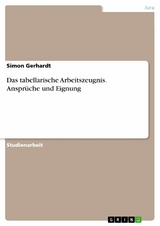 Das tabellarische Arbeitszeugnis. Ansprüche und Eignung - Simon Gerhardt