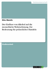 Der Einfluss von Alkohol auf die menschliche Wahrnehmung. Die Bedeutung für polizeiliches Handeln - Niko Mandic