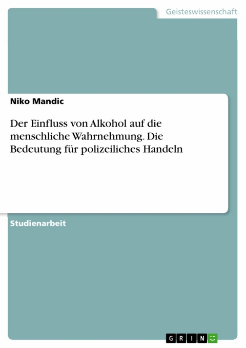 Der Einfluss von Alkohol auf die menschliche Wahrnehmung. Die Bedeutung für polizeiliches Handeln - Niko Mandic