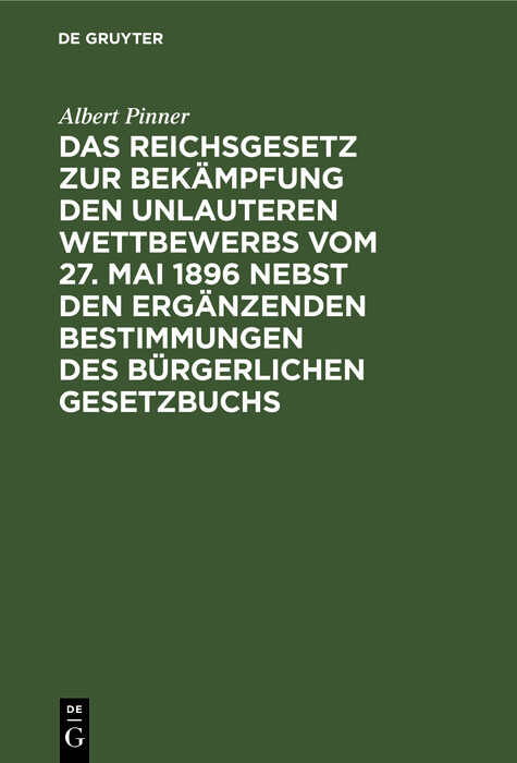 Das Reichsgesetz zur Bekämpfung den unlauteren Wettbewerbs vom 27. Mai 1896 nebst den ergänzenden Bestimmungen des Bürgerlichen Gesetzbuchs - Albert Pinner