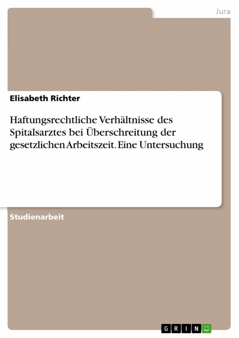 Haftungsrechtliche Verhältnisse des Spitalsarztes bei Überschreitung der gesetzlichen Arbeitszeit. Eine Untersuchung - Elisabeth Richter