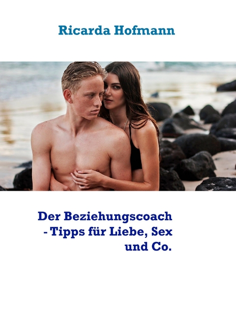 Der Beziehungscoach - Tipps für Liebe, Sex und Co. - Ricarda Hofmann