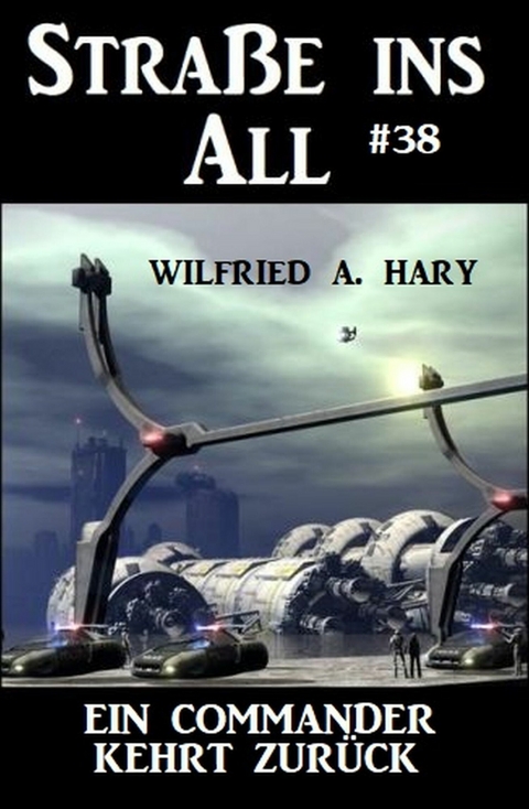 Straße ins All 38: Ein Commander kehrt zurück -  Wilfried A. Hary