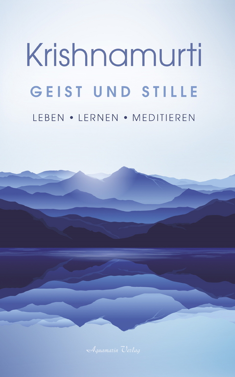 Geist und Stille: Begegnungen. Leben  - Lernen  - Meditieren -  Jiddu Krishnamurti