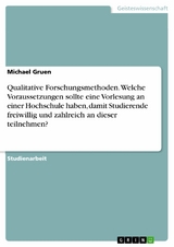 Qualitative Forschungsmethoden. Welche Voraussetzungen sollte eine Vorlesung an einer Hochschule haben, damit Studierende freiwillig und zahlreich an dieser teilnehmen? - Michael Gruen