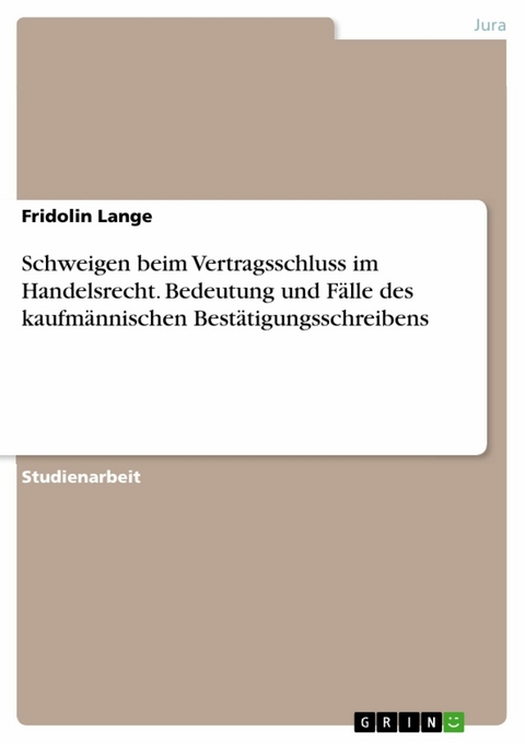 Schweigen beim Vertragsschluss im Handelsrecht. Bedeutung und Fälle des kaufmännischen Bestätigungsschreibens - Fridolin Lange