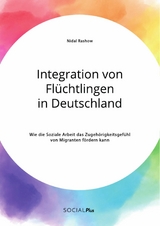 Integration von Flüchtlingen in Deutschland. Wie die Soziale Arbeit das Zugehörigkeitsgefühl von Migranten fördern kann - Nidal Rashow