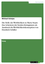 Die Rolle der Weiblichkeit in Maria Stuart. Das Scheitern der beiden Königinnen als Ausdruck der Weiblichkeitskonzeption von Friedrich Schiller - Michael Grünjes