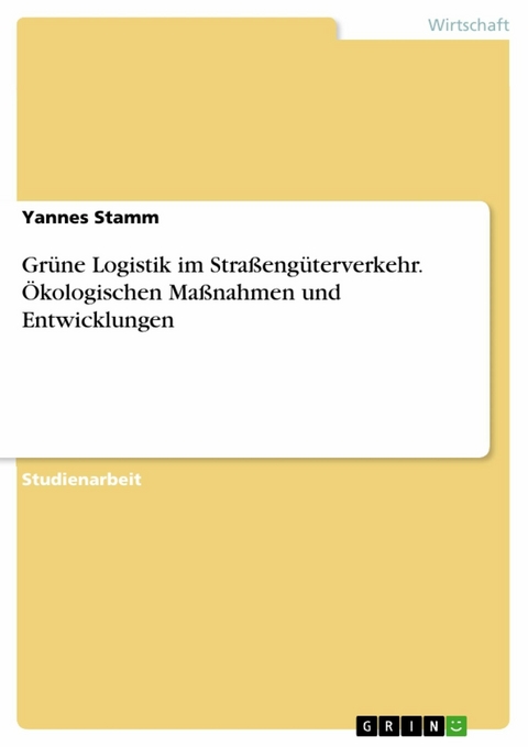 Grüne Logistik im Straßengüterverkehr. Ökologischen Maßnahmen und Entwicklungen - Yannes Stamm