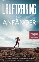 Lauftraining für Anfänger: Wie Sie mit gezieltem Lauftraining Schritt für Schritt Ihre Ausdauer und Geschwindigkeit erhöhen - inkl. praktischer Trainingspläne und Stretching-Guide - Oliver Bley