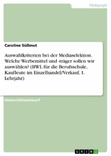 Auswahlkriterien bei der Mediaselektion. Welche Werbemittel und -träger sollen wir auswählen? (BWL für die Berufsschule, Kaufleute im Einzelhandel/Verkauf, 1. Lehrjahr) - Caroline Süßmut