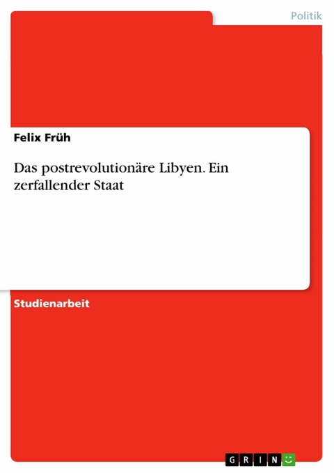 Das postrevolutionäre Libyen. Ein zerfallender Staat - Felix Früh