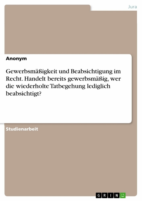 Gewerbsmäßigkeit und Beabsichtigung im Recht. Handelt bereits gewerbsmäßig, wer die wiederholte Tatbegehung lediglich beabsichtigt?