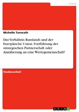 Das Verhältnis Russlands und der Europäische Union. Fortführung der strategischen Partnerschaft oder Annäherung an eine Wertegemeinschaft? - Michelle Tannrath