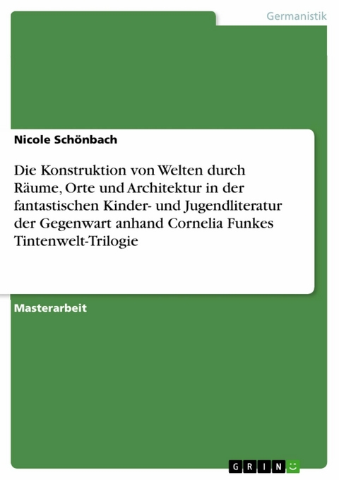 Die Konstruktion von Welten durch Räume, Orte und Architektur in der fantastischen Kinder- und Jugendliteratur der Gegenwart anhand Cornelia Funkes Tintenwelt-Trilogie - Nicole Schönbach