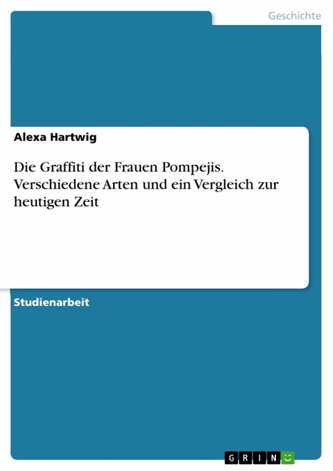 Die Graffiti der Frauen Pompejis. Verschiedene Arten und ein Vergleich zur heutigen Zeit - Alexa Hartwig