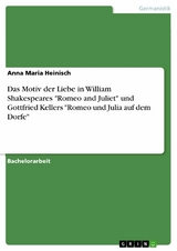 Das Motiv der Liebe in William Shakespeares 'Romeo and Juliet' und Gottfried Kellers 'Romeo und Julia auf dem Dorfe' -  Anna Maria Heinisch