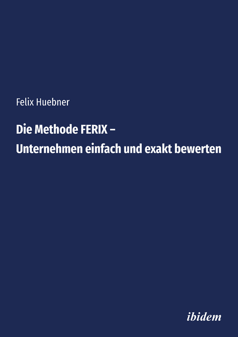 Die Methode FERIX – Unternehmen einfach und exakt bewerten - Felix Huebner