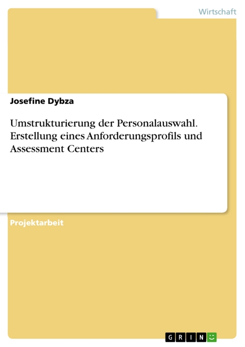 Umstrukturierung der Personalauswahl. Erstellung eines Anforderungsprofils und Assessment Centers - Josefine Dybza