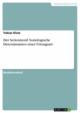 Der Serienmord. Soziologische Determinanten einer Tötungsart - Tobias Glatz