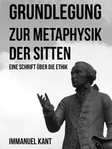 Grundlegung zur Metaphysik der Sitten - Immanuel Kant