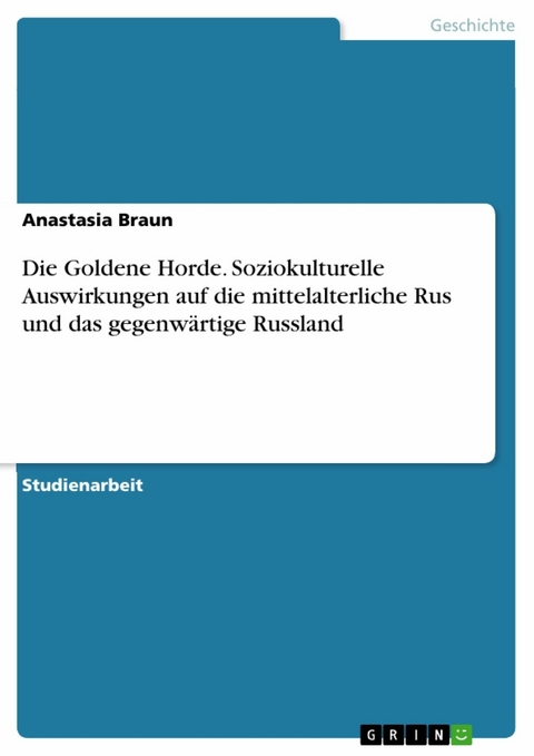 Die Goldene Horde. Soziokulturelle Auswirkungen auf die mittelalterliche Rus und das gegenwärtige Russland - Anastasia Braun